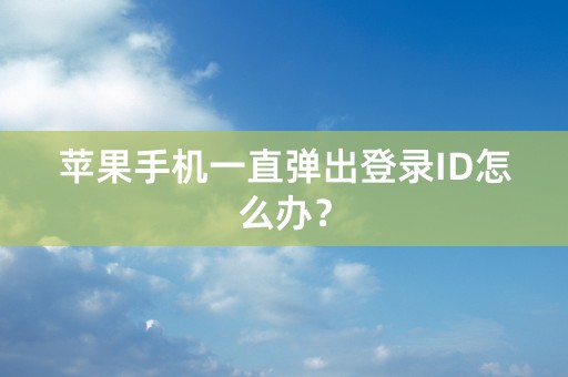 苹果手机一直弹出登录ID怎么办？