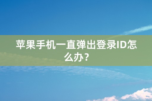 苹果手机一直弹出登录ID怎么办？