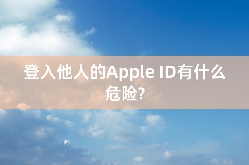 登入他人的Apple ID有什么危险?