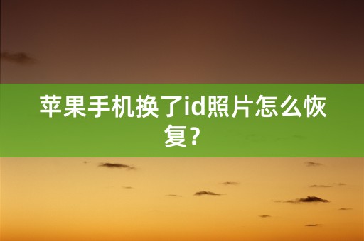 苹果手机换了id照片怎么恢复？