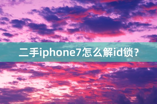 二手iphone7怎么解id锁？