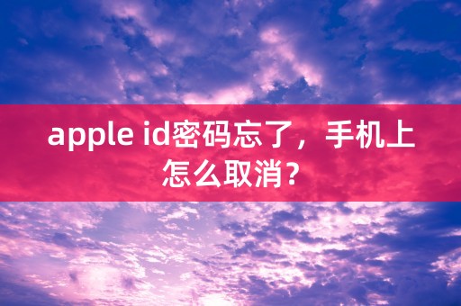 apple id密码忘了，手机上怎么取消？