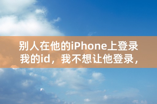 别人在他的iPhone上登录我的id，我不想让他登录，怎么才能让他退出我的id？