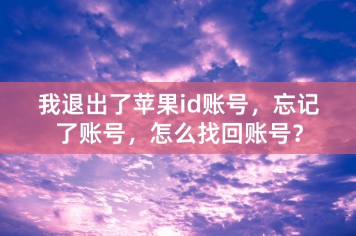 我退出了苹果id账号，忘记了账号，怎么找回账号？