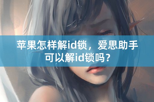 苹果怎样解id锁，爱思助手可以解id锁吗？