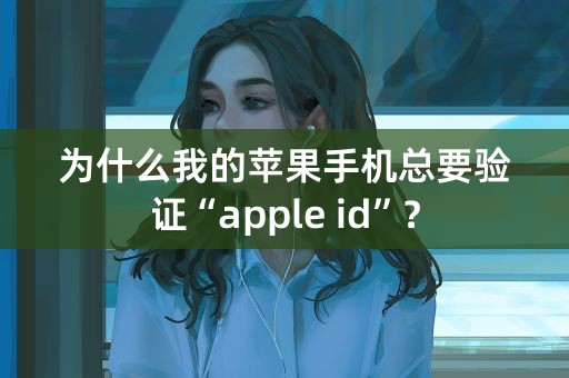 为什么我的苹果手机总要验证“apple id”？