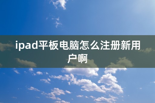 ipad平板电脑怎么注册新用户啊