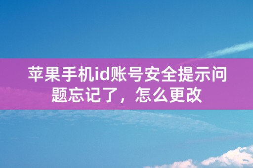 苹果手机id账号安全提示问题忘记了，怎么更改