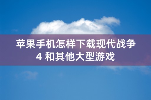 苹果手机怎样下载现代战争4 和其他大型游戏