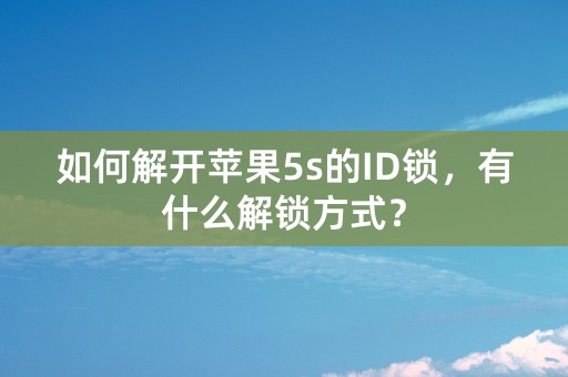 如何解开苹果5s的ID锁，有什么解锁方式？