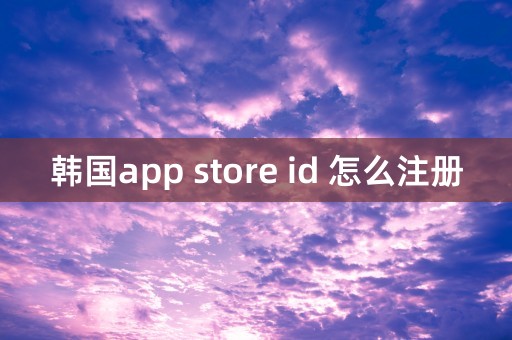 韩国app store id 怎么注册