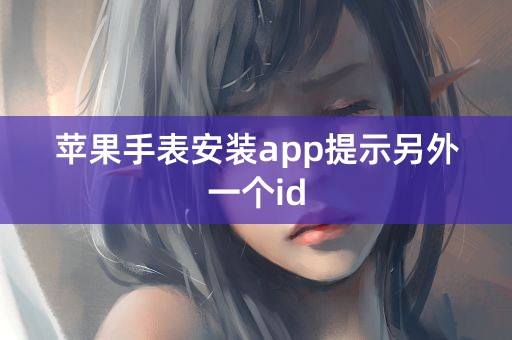 苹果手表安装app提示另外一个id