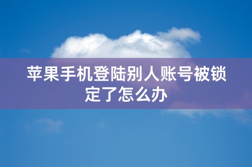 苹果手机登陆别人账号被锁定了怎么办