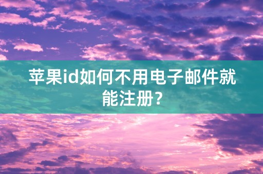 苹果id如何不用电子邮件就能注册？