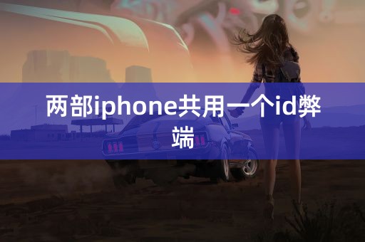 两部iphone共用一个id弊端