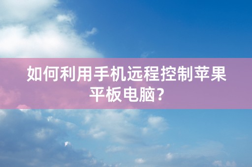 如何利用手机远程控制苹果平板电脑？