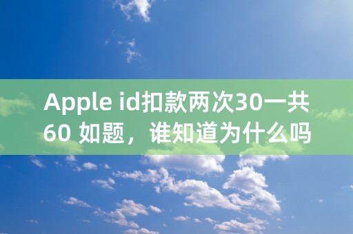 Apple id扣款两次30一共60 如题，谁知道为什么吗。如图