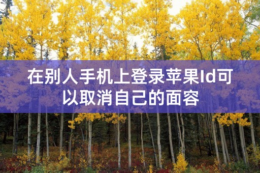 在别人手机上登录苹果Id可以取消自己的面容