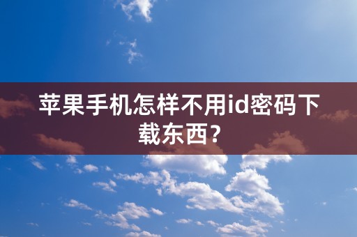 苹果手机怎样不用id密码下载东西？