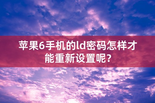 苹果6手机的ld密码怎样才能重新设置呢？