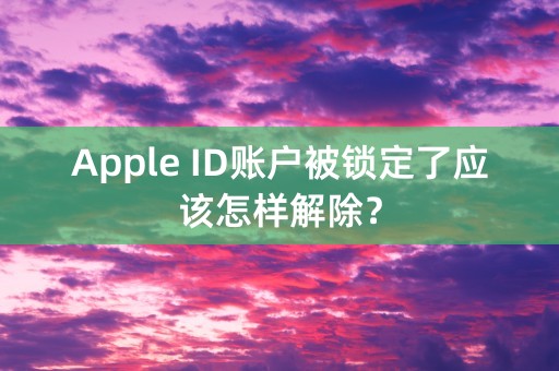 Apple ID账户被锁定了应该怎样解除？