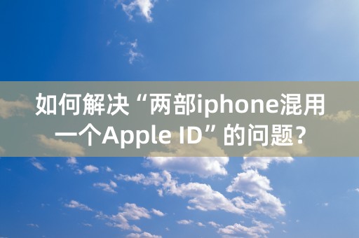 如何解决“两部iphone混用一个Apple ID”的问题？