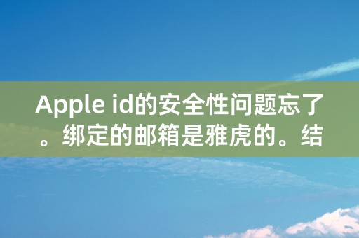 Apple id的安全性问题忘了。绑定的邮箱是雅虎的。结果雅虎邮箱又不能用了。该怎么办？急！