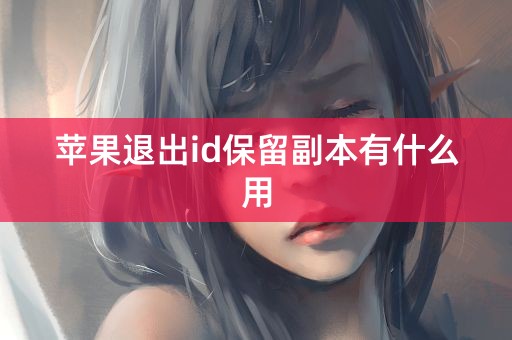 苹果退出id保留副本有什么用