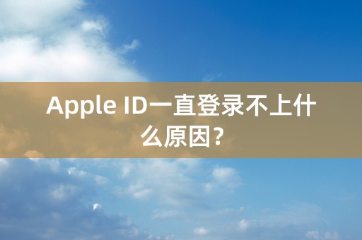 Apple ID一直登录不上什么原因？