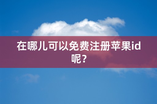 在哪儿可以免费注册苹果id呢？