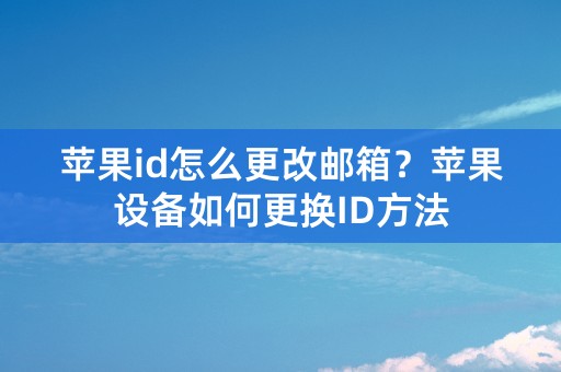 苹果id怎么更改邮箱？苹果设备如何更换ID方法