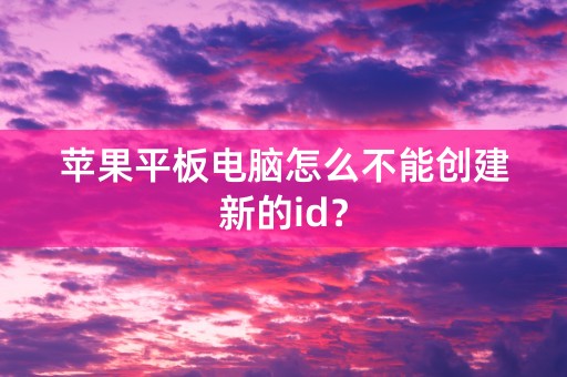 苹果平板电脑怎么不能创建新的id？