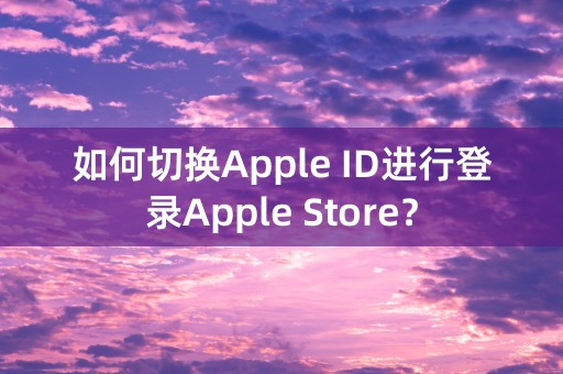 如何切换Apple ID进行登录Apple Store？