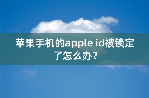 苹果手机的apple id被锁定了怎么办？