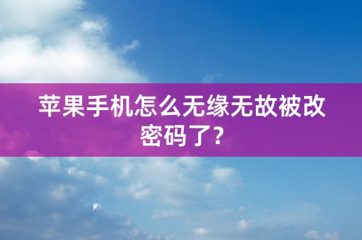 苹果手机怎么无缘无故被改密码了？