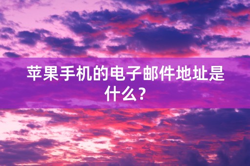 苹果手机的电子邮件地址是什么？