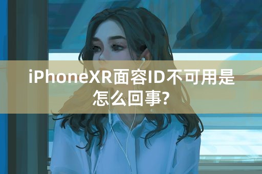 iPhoneXR面容ID不可用是怎么回事?