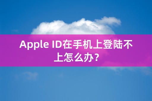 Apple ID在手机上登陆不上怎么办？