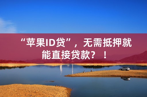 “苹果ID贷”，无需抵押就能直接贷款？ ！