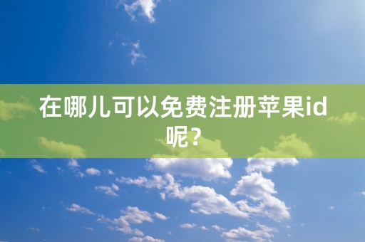 在哪儿可以免费注册苹果id呢？