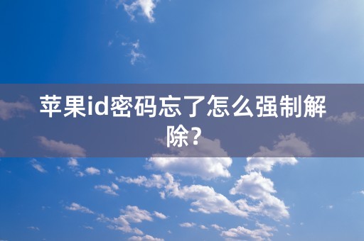 苹果id密码忘了怎么强制解除？