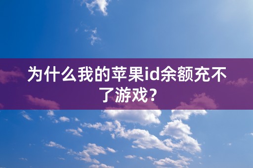 为什么我的苹果id余额充不了游戏？