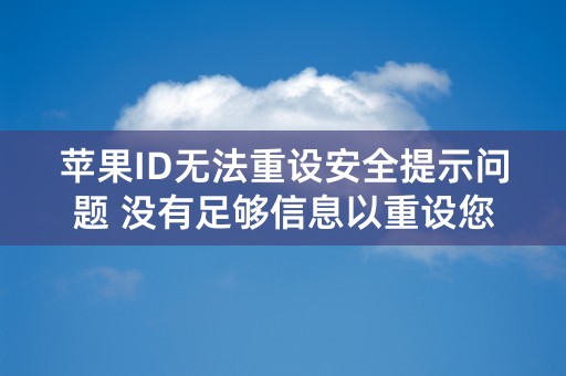 苹果ID无法重设安全提示问题 没有足够信息以重设您的安全提示问题。