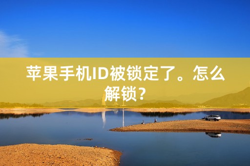 苹果手机ID被锁定了。怎么解锁？