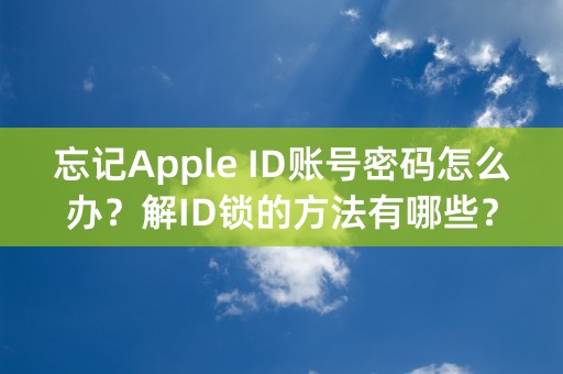 忘记Apple ID账号密码怎么办？解ID锁的方法有哪些？