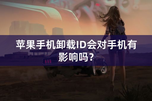 苹果手机卸载ID会对手机有影响吗？