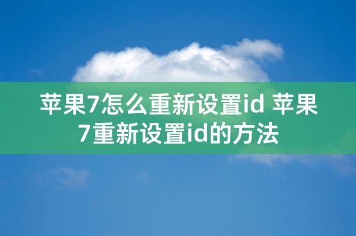 苹果7怎么重新设置id 苹果7重新设置id的方法