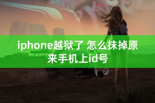 iphone越狱了 怎么抹掉原来手机上id号