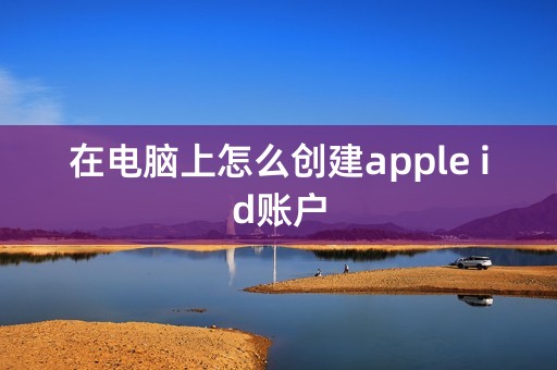 在电脑上怎么创建apple id账户