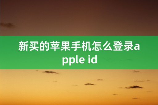 新买的苹果手机怎么登录apple id